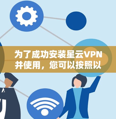 为了成功安装星云VPN并使用,您可以按照以下步骤进行 为了成功安装星云VPN并使用,您可以按照以下步骤进行