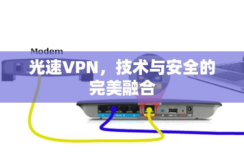 光速VPN,技术与安全的完美融合 光速VPN,技术与安全的完美融合