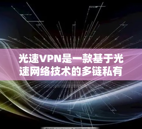 光速VPN是一款基于光速网络技术的多链私有网络（DPR）服务，旨在提供更安全、更高效的VPN体验。以下是关于光速VPN的功能介绍