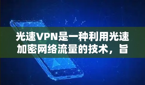 光速VPN是一种利用光速加密网络流量的技术,旨在提供安全的网络连接。以下是关于光速VPN更新方法的详细指南 光速VPN是一种利用光速加密网络流量的技术,旨在提供安全的网络连接。以下是关于光速VPN更新方法的详细指南