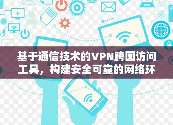 基于通信技术的VPN跨国访问工具，构建安全可靠的网络环境