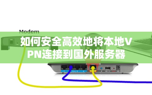 如何安全高效地将本地VPN连接到国外服务器