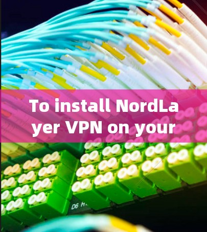 To install NordLayer VPN on your computer,follow these organized steps: