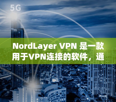 NordLayer VPN 是一款用于VPN连接的软件，通常用于在笔记本电脑、服务器或其他设备上进行网络测试和配置。以下是关于 NordLayer VPN 连接测试的常见步骤和建议
