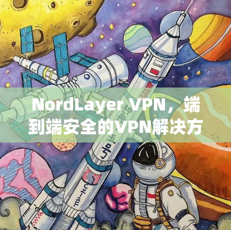 NordLayer VPN，端到端安全的VPN解决方案